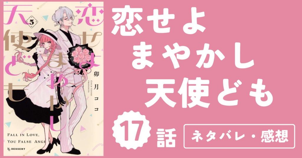 【恋せよまやかし天使ども】17話（5巻）ネタバレ・感想
