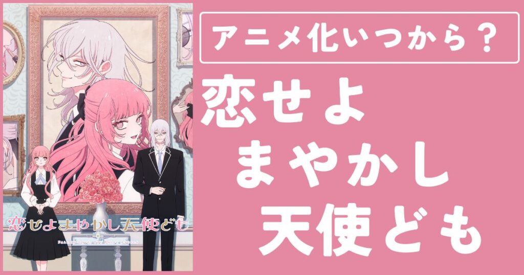 【恋せよまやかし天使ども】アニメ化いつから？声優&どこで見れるか徹底調査
