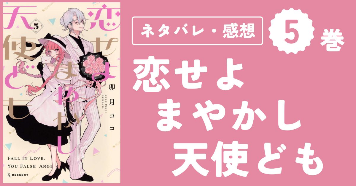 【恋せよまやかし天使ども】5巻(17〜20話)ネタバレ・感想・考察