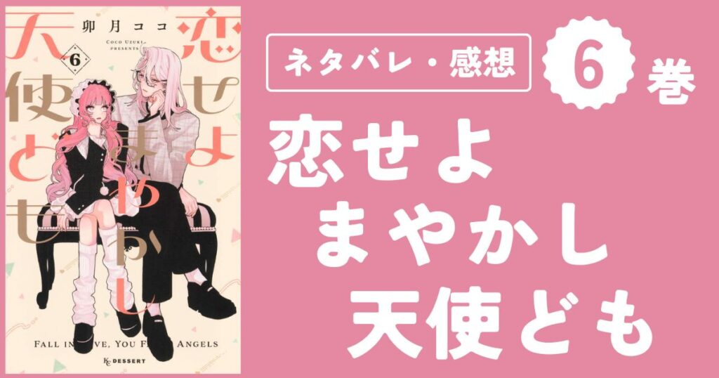 【恋せよまやかし天使ども】6巻（21〜24話）ネタバレ・感想・考察