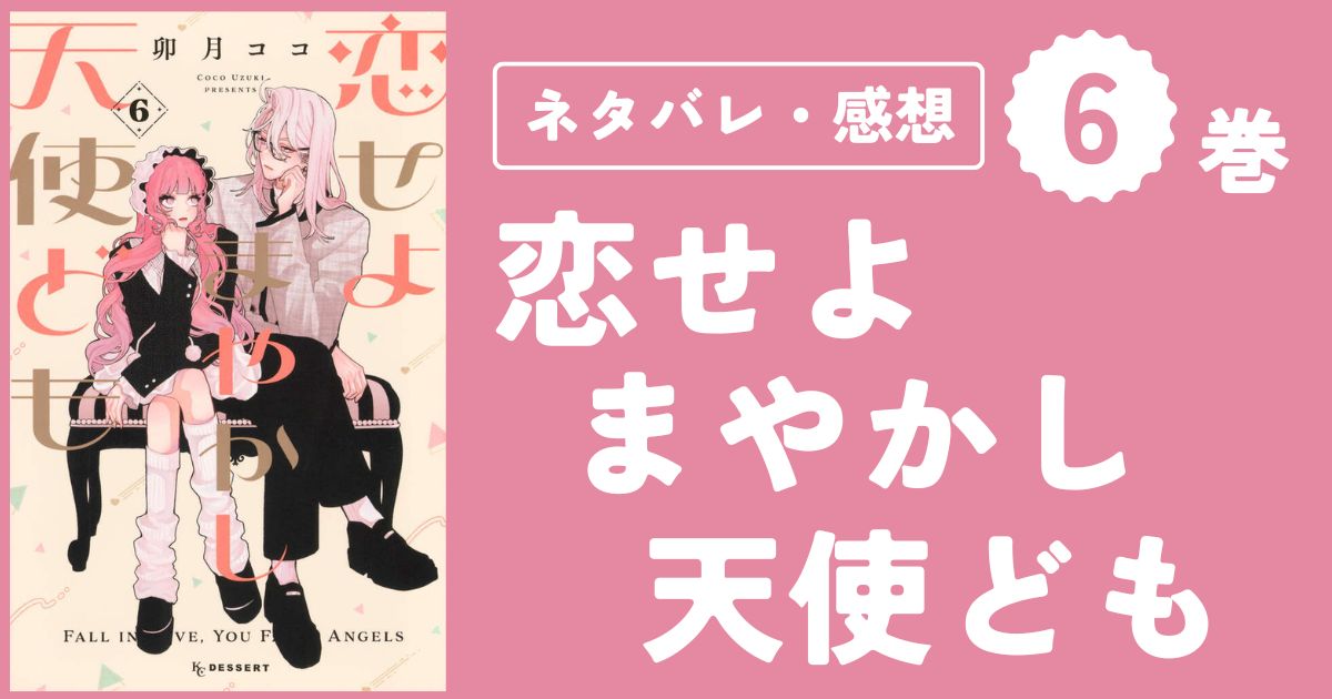 【恋せよまやかし天使ども】6巻(21〜24話)ネタバレ・感想・考察
