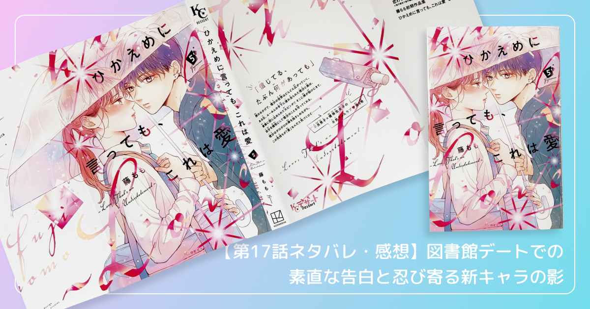 【第17話ネタバレ・感想】図書館デートでの素直な告白と忍び寄る新キャラの影